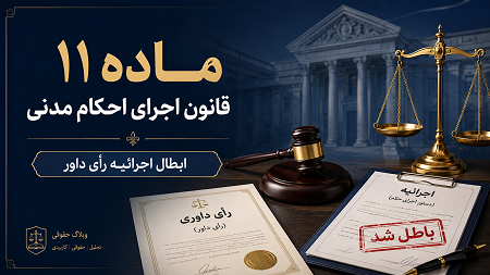 ماده ۱۱ قانون اجرای احکام مدنی و ابطال اجرائیه رأی داور | شرایط و رویه قضایی